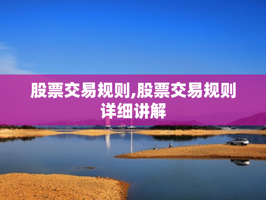 股票交易规则,股票交易规则详细讲解