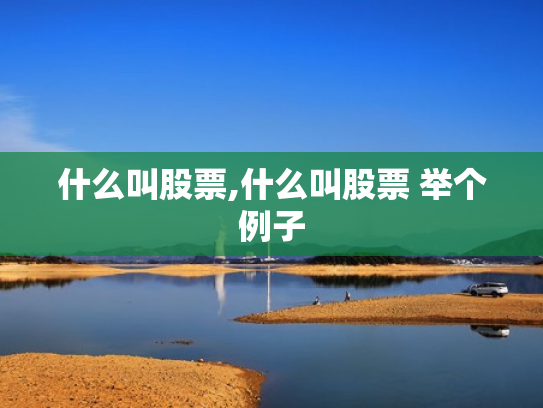 什么叫股票,什么叫股票 举个例子