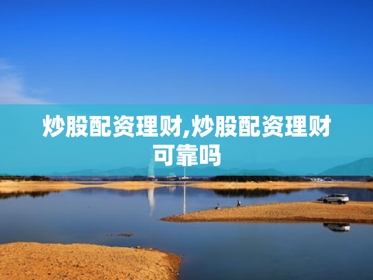 炒股配资理财,炒股配资理财可靠吗