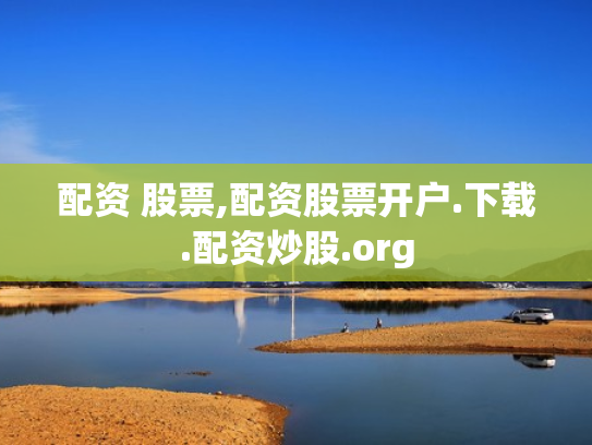 配资 股票,配资股票开户.下载.配资炒股.org