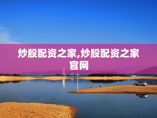 炒股配资之家,炒股配资之家官网