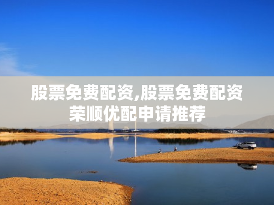 股票免费配资,股票免费配资荣顺优配申请推荐