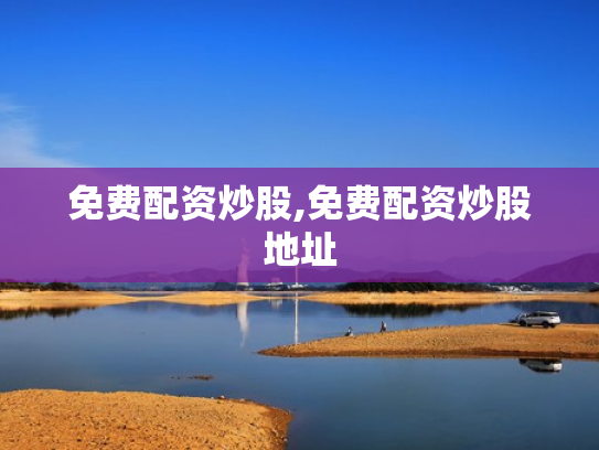 免费配资炒股,免费配资炒股地址