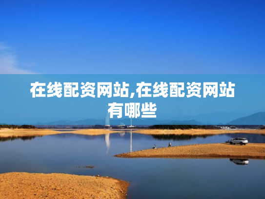 在线配资网站,在线配资网站有哪些