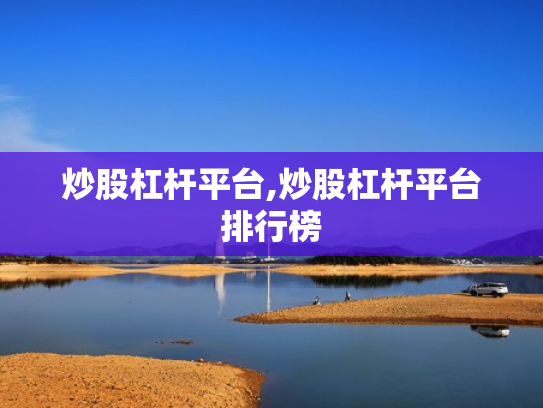 炒股杠杆平台,炒股杠杆平台排行榜