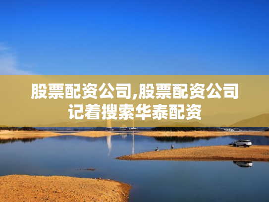 股票配资公司,股票配资公司记着搜索华泰配资