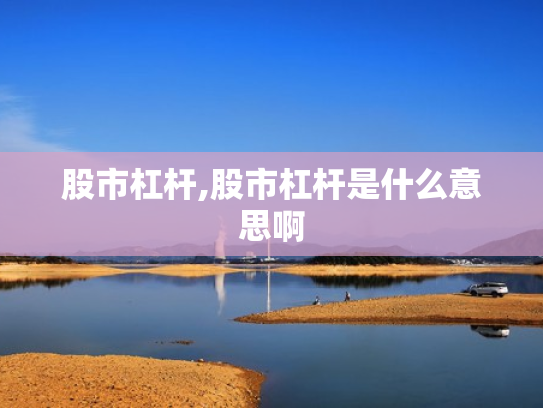股市杠杆,股市杠杆是什么意思啊