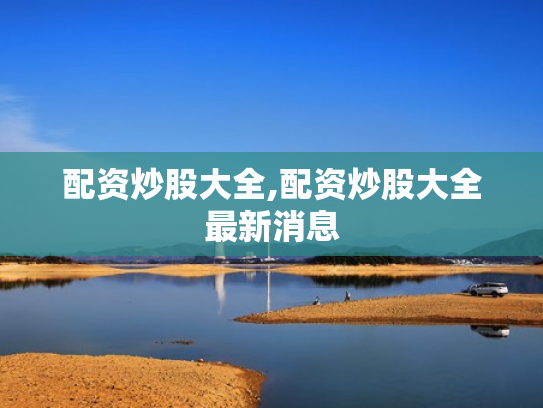 配资炒股大全,配资炒股大全最新消息