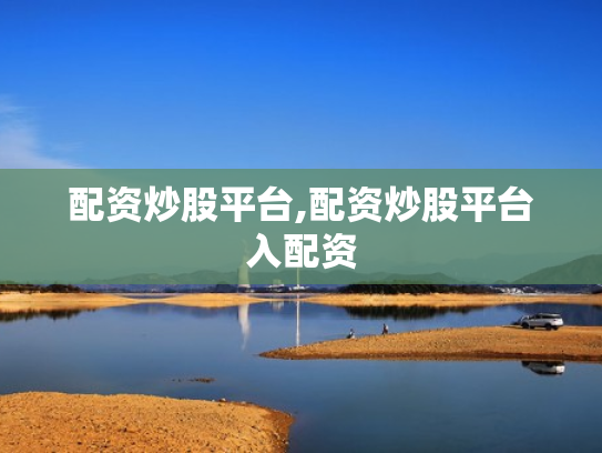 配资炒股平台,配资炒股平台入配资