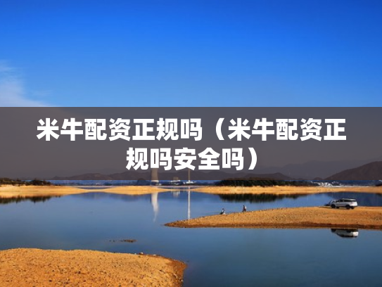 米牛配资正规吗（米牛配资正规吗安全吗）