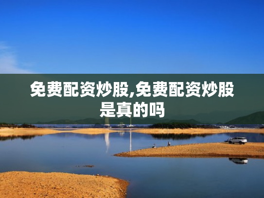 免费配资炒股,免费配资炒股是真的吗