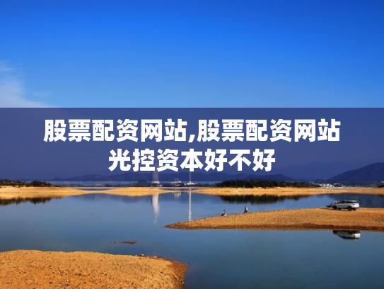 股票配资网站,股票配资网站光控资本好不好
