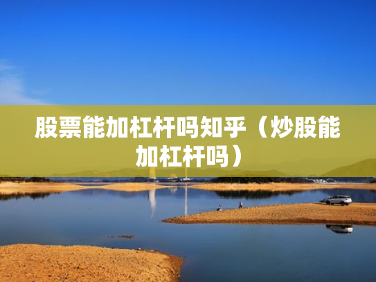 股票能加杠杆吗知乎（炒股能加杠杆吗）
