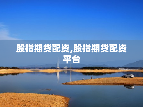 股指期货配资,股指期货配资平台