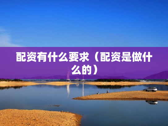 配资有什么要求（配资是做什么的）