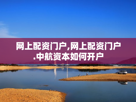 网上配资门户,网上配资门户.中航资本如何开户
