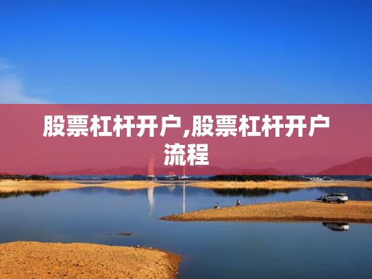 股票杠杆开户,股票杠杆开户流程