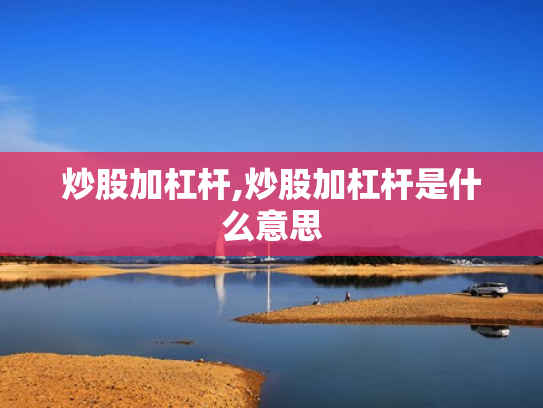 炒股加杠杆,炒股加杠杆是什么意思