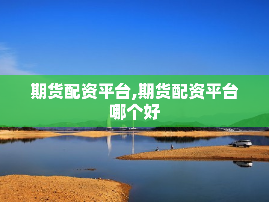 期货配资平台,期货配资平台哪个好