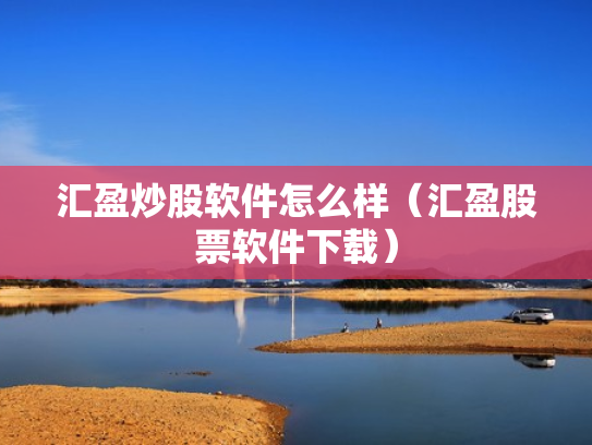 汇盈炒股软件怎么样（汇盈股票软件下载）