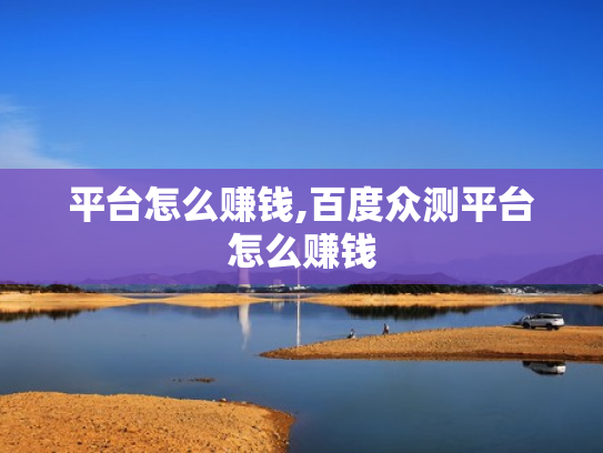平台怎么赚钱,百度众测平台怎么赚钱