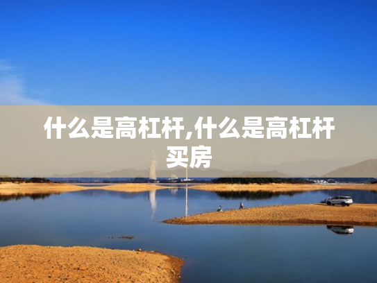 什么是高杠杆,什么是高杠杆买房