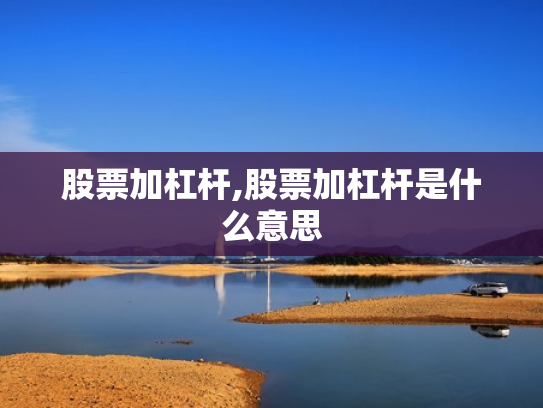 股票加杠杆,股票加杠杆是什么意思