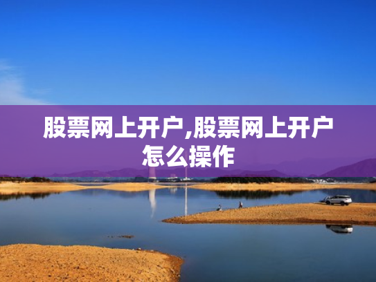 股票网上开户,股票网上开户怎么操作