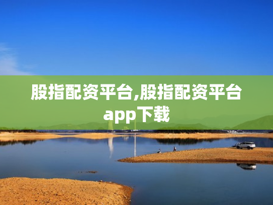 股指配资平台,股指配资平台app下载
