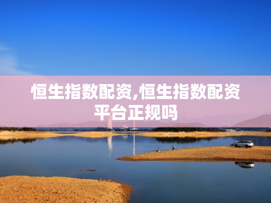 恒生指数配资,恒生指数配资平台正规吗