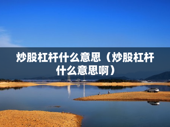 炒股杠杆什么意思（炒股杠杆什么意思啊）