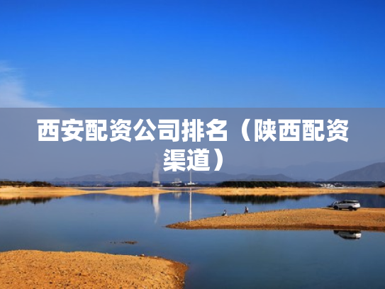 西安配资公司排名（陕西配资渠道）
