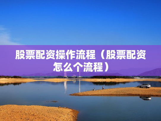 股票配资操作流程（股票配资怎么个流程）