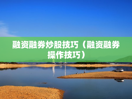 融资融券炒股技巧（融资融券操作技巧）