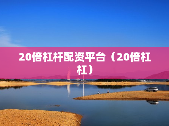 20倍杠杆配资平台（20倍杠杠）