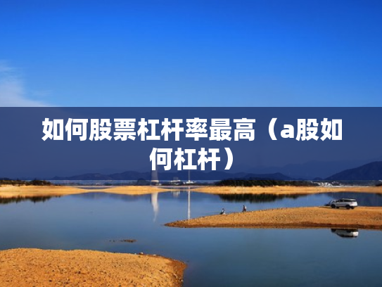 如何股票杠杆率最高（a股如何杠杆）