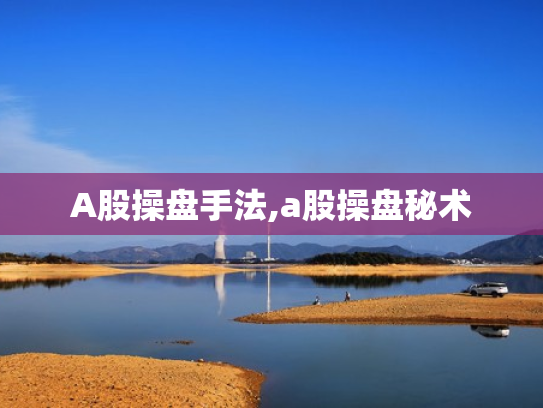 A股操盘手法,a股操盘秘术