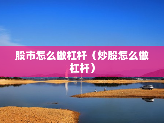 股市怎么做杠杆（炒股怎么做杠杆）