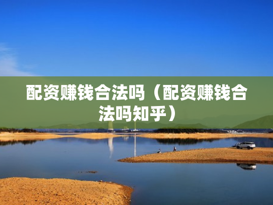 配资赚钱合法吗（配资赚钱合法吗知乎）