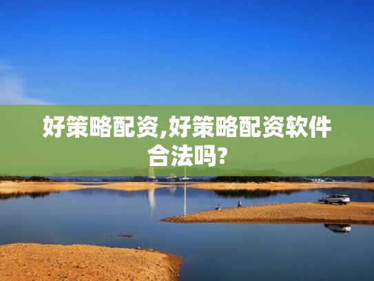 好策略配资,好策略配资软件合法吗?