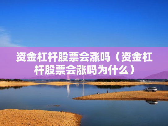 资金杠杆股票会涨吗（资金杠杆股票会涨吗为什么）