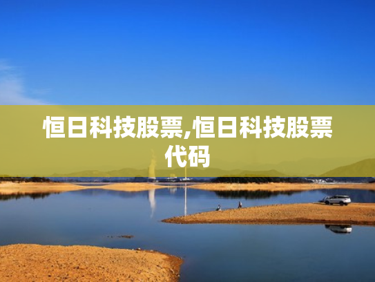 恒日科技股票,恒日科技股票代码