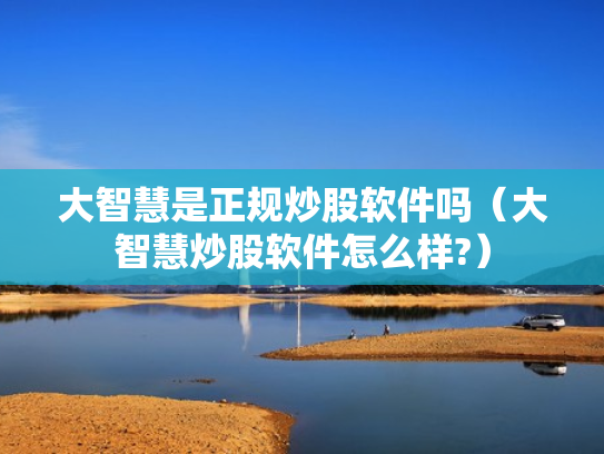 大智慧是正规炒股软件吗（大智慧炒股软件怎么样?）