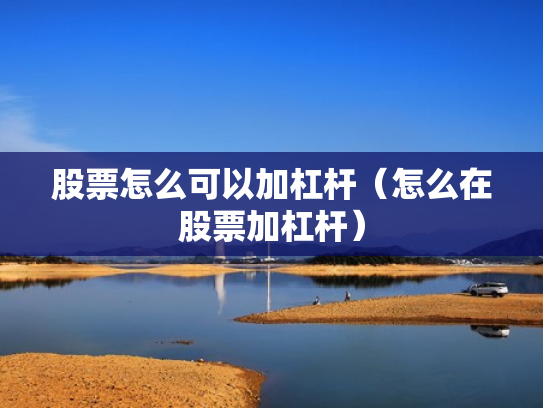 股票怎么可以加杠杆（怎么在股票加杠杆）