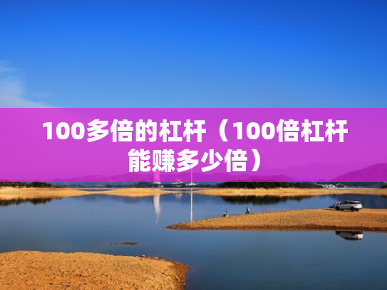100多倍的杠杆（100倍杠杆能赚多少倍）