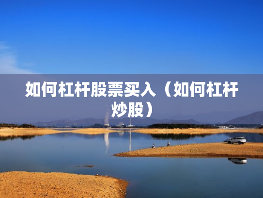 如何杠杆股票买入（如何杠杆炒股）