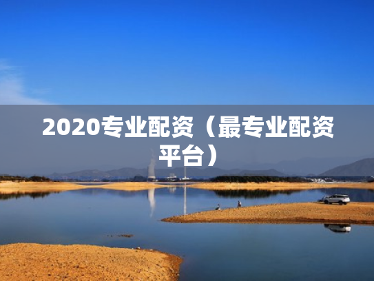 2020专业配资（最专业配资平台）
