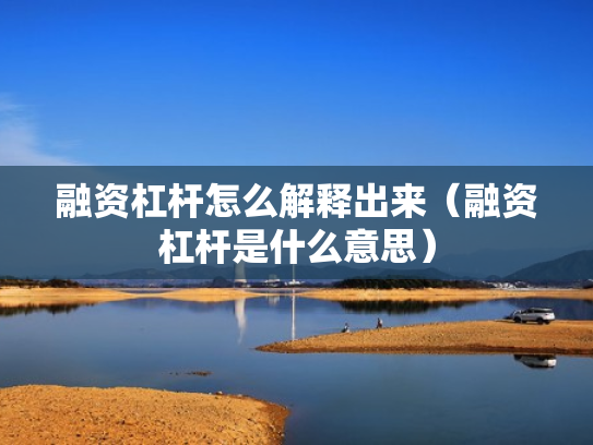 融资杠杆怎么解释出来（融资杠杆是什么意思）