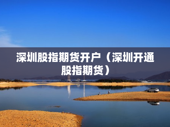 深圳股指期货开户（深圳开通股指期货）