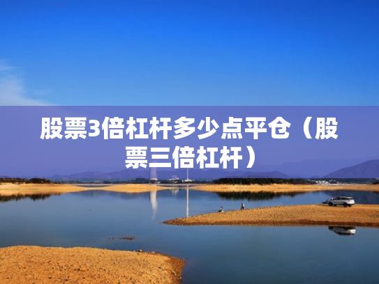 股票3倍杠杆多少点平仓（股票三倍杠杆）